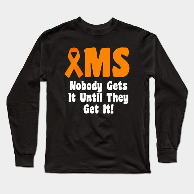 MS - Nobody Gets It Until They Get it Long Sleeve T-Shirt by MtWoodson